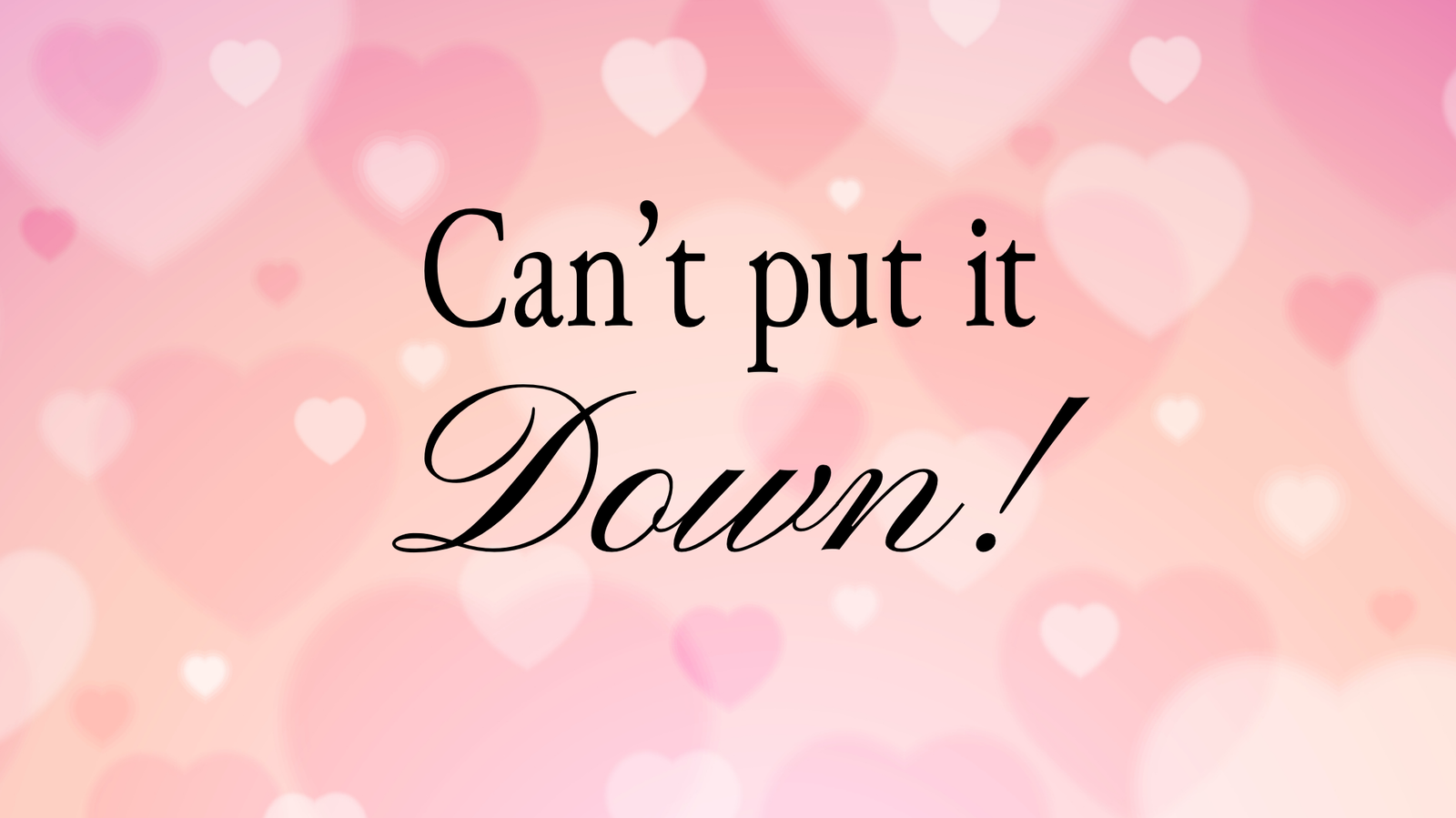 A pink background with blurred hearts and the message "Can't put it Down!" displayed in black and elegant cursive font.
