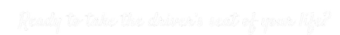 Text graphic with white cursive font on black background saying 'Ready to take the driver's seat of your life?'