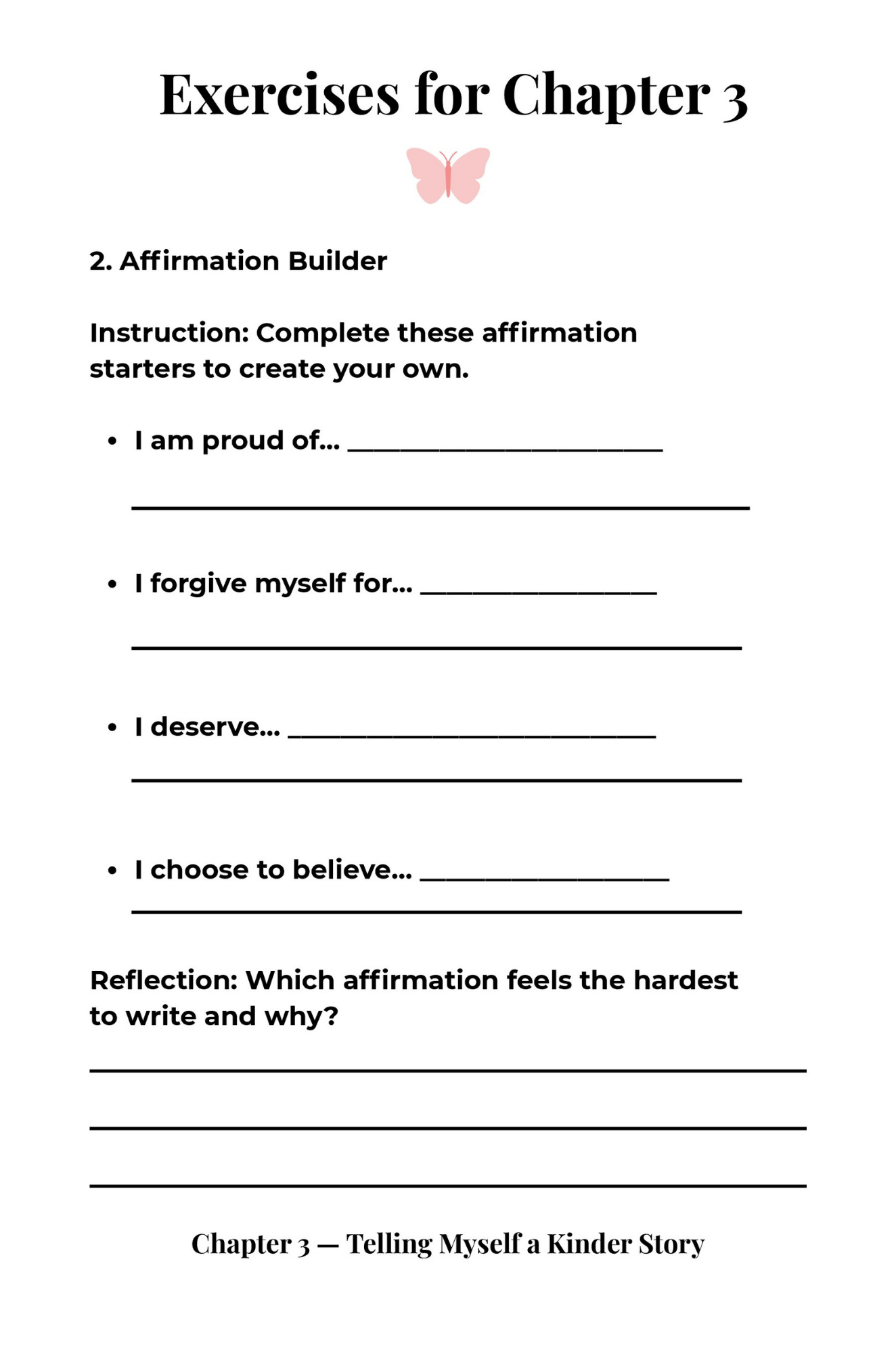 Page from a worksheet titled "Exercises for Chapter 3" with a pink butterfly illustration at the top. It features a section called "2. Affirmation Builder" with prompts to complete affirmation statements and space for reflection. The prompts include "I am proud of...", "I forgive myself for...", "I deserve...", and "I choose to believe...". The page ends with a note about chapter and story title related to telling oneself a kinder story.