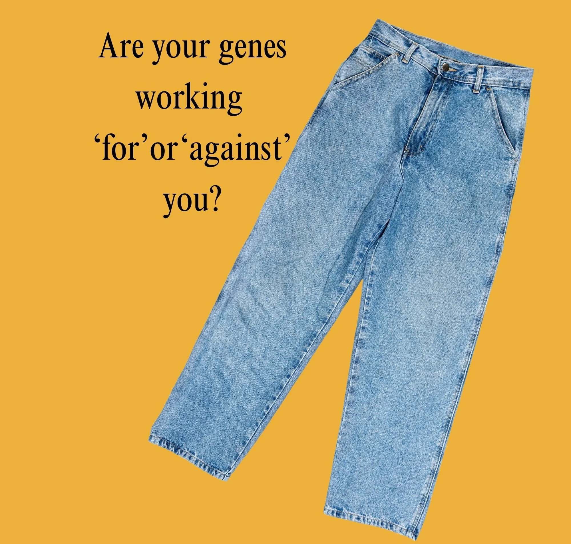 Image of a pair of jeans with the words: Are your genes working 'for' or 'against' you?