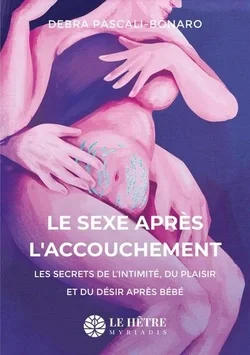 Le Sexe après l'accouchement - Les secrets de l'initimité, du plaisir et du désir après bébé