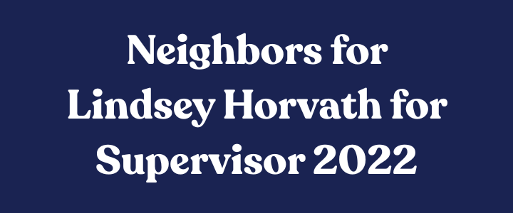 Text on a dark blue background that reads 'Neighbors for Lindsey Horvath for Supervisor 2022'.