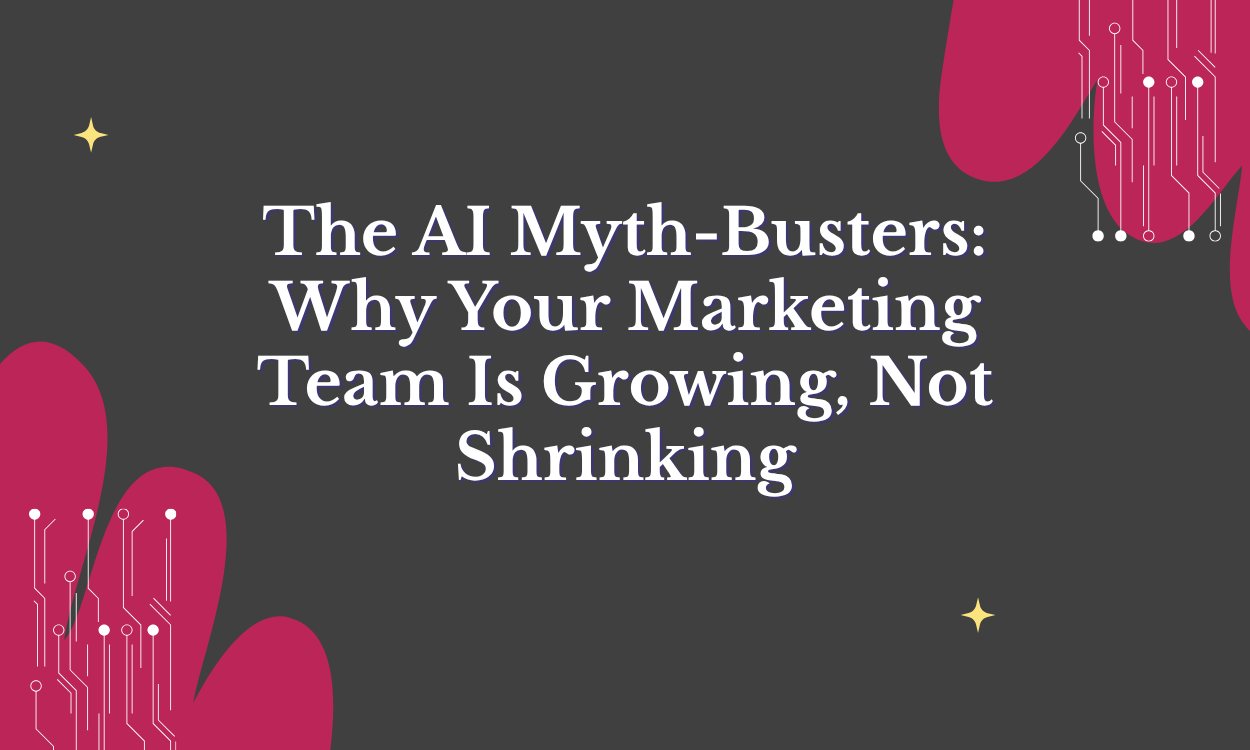The AI Myth-Busters: Why Your Marketing Team Is Growing, Not Shrinking