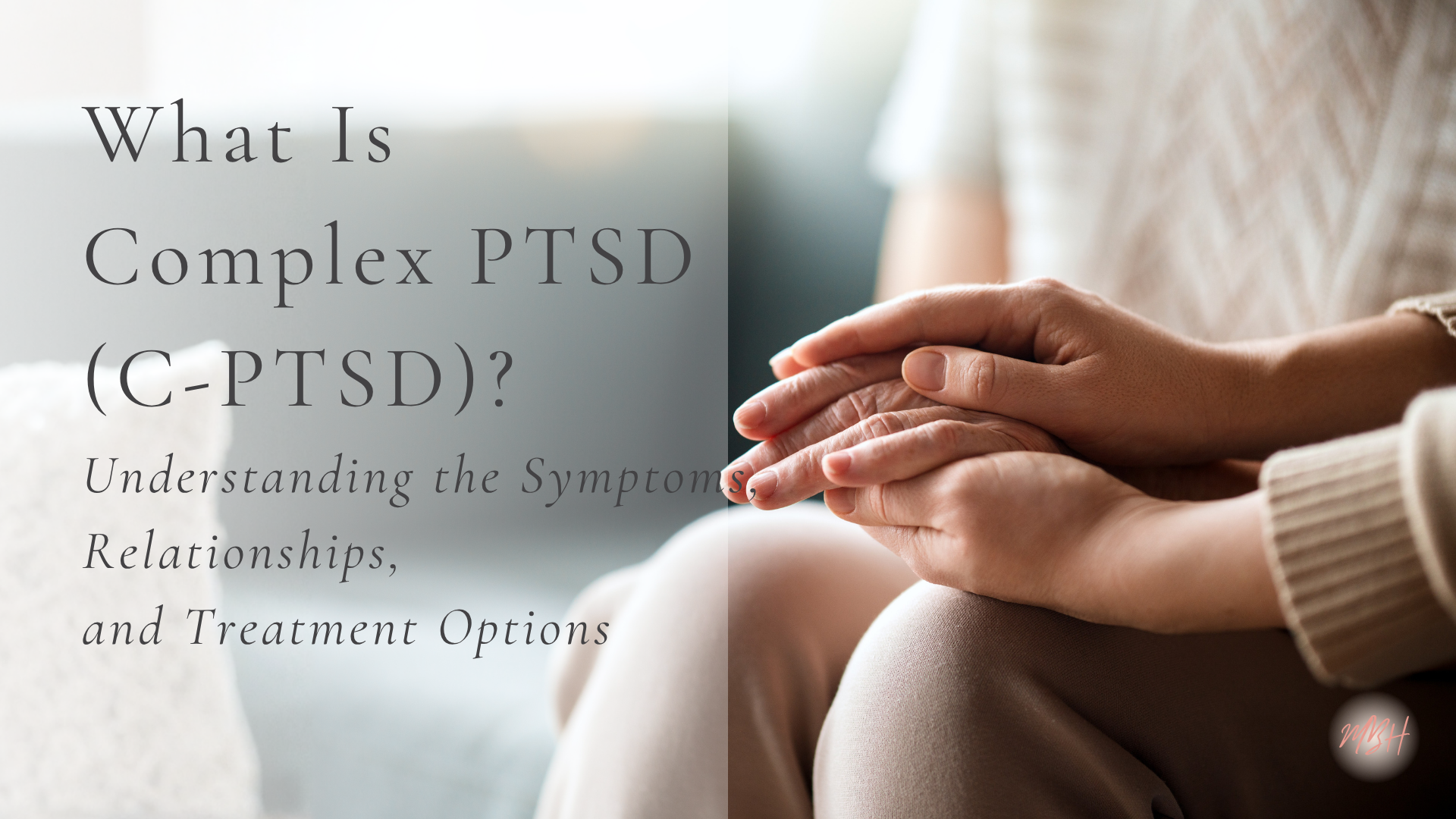 What Is Complex PTSD (C-PTSD)? Understanding the Symptoms, Relationships, and Treatment Options