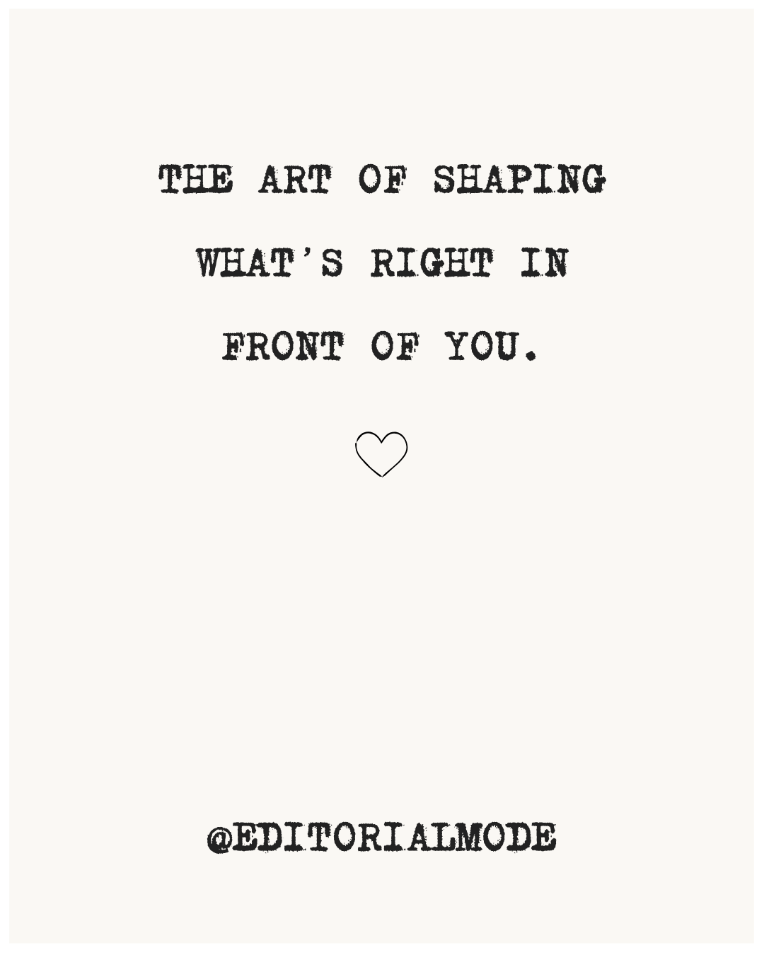 A quote on a white background that says, "The art of shaping what's right in front of you," with a small outline of a heart below and the handle "@editorialmode" at the bottom.