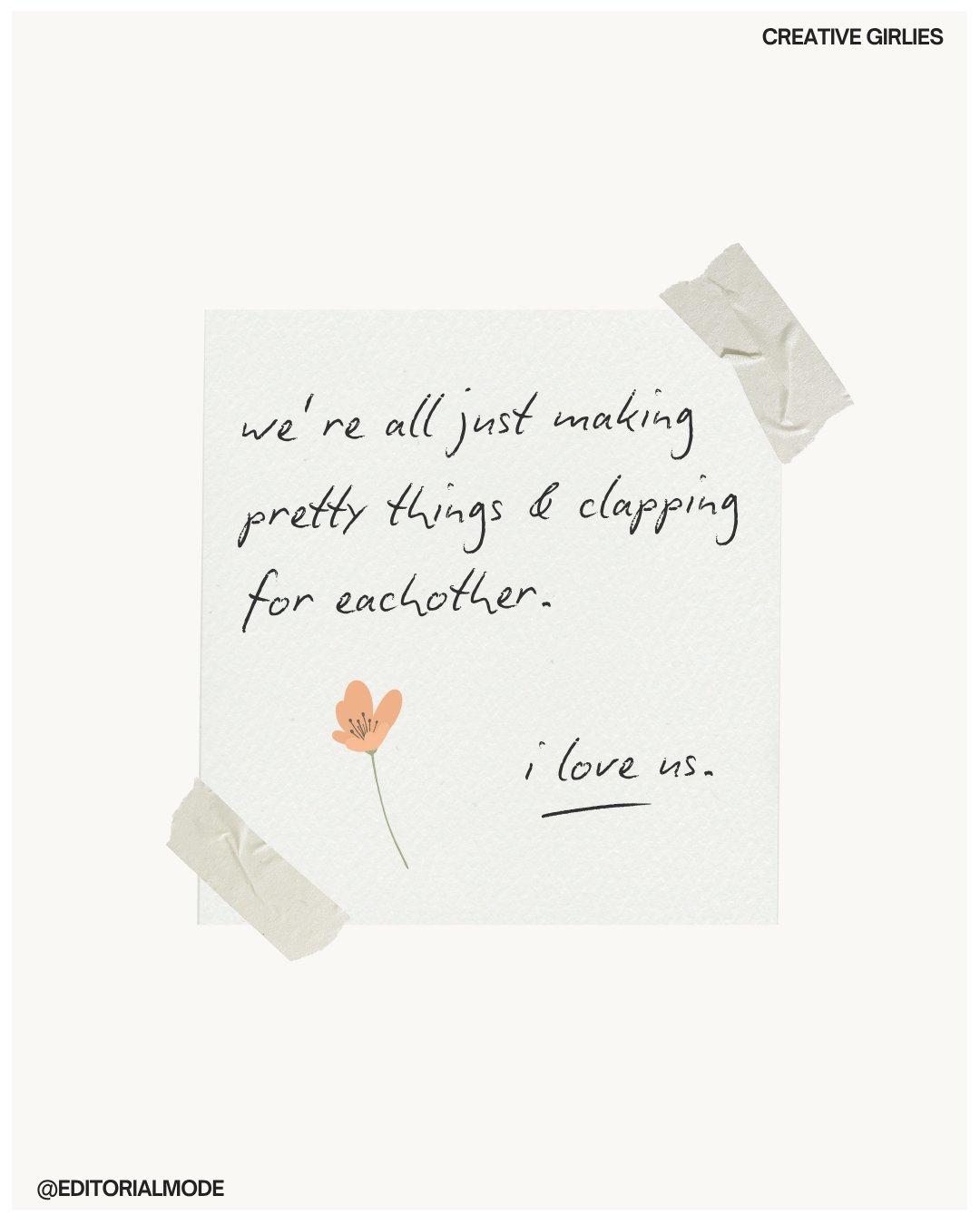 A handwritten note on white paper taped with masking tape, with a small flower illustration, that says 'we're all just making pretty things & clapping for each other. i love us.'
