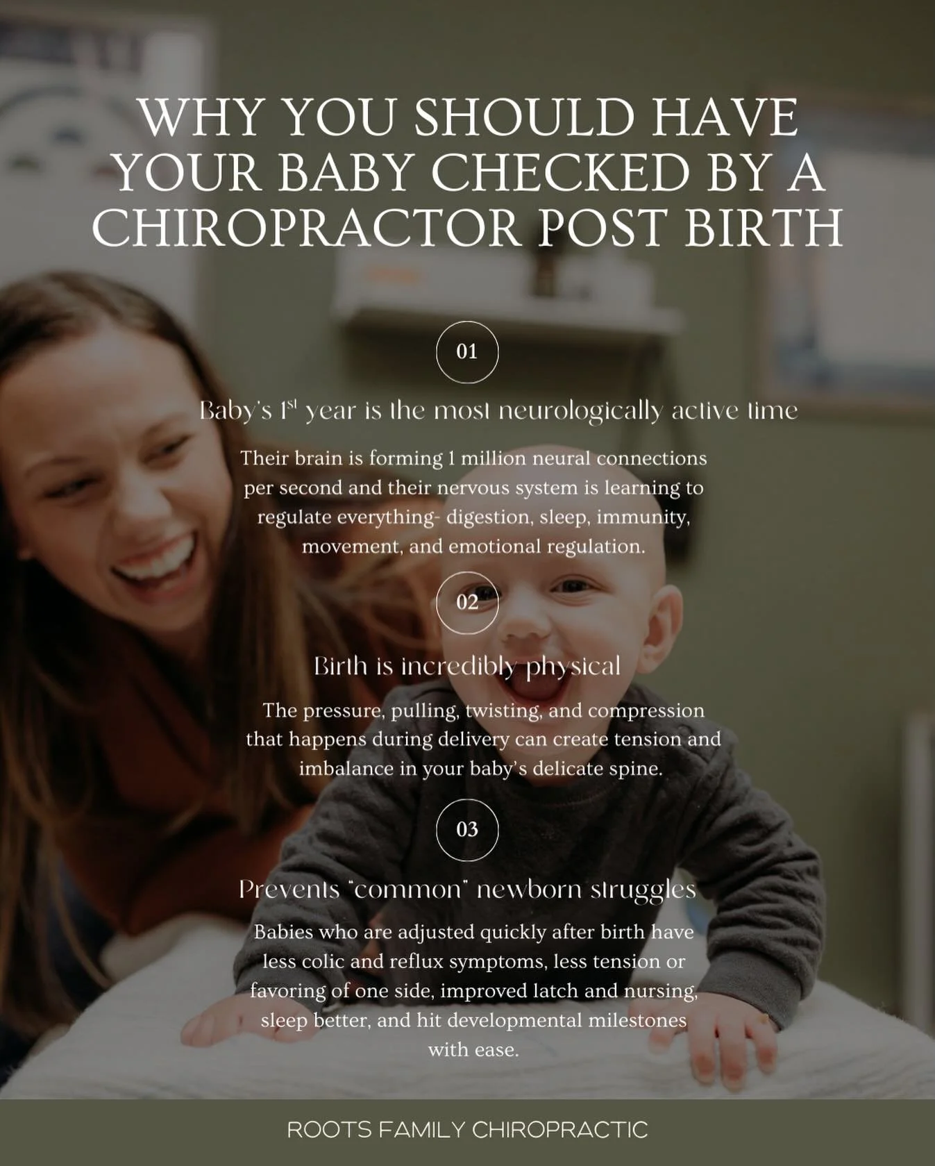 &ldquo;When should I get my baby checked?&rdquo;

As soon as possible. 

Your baby&rsquo;s first year is the most neurologically active time of their entire life. Their brain is forming 1 million neural connections PER SECOND. Their nervous system is
