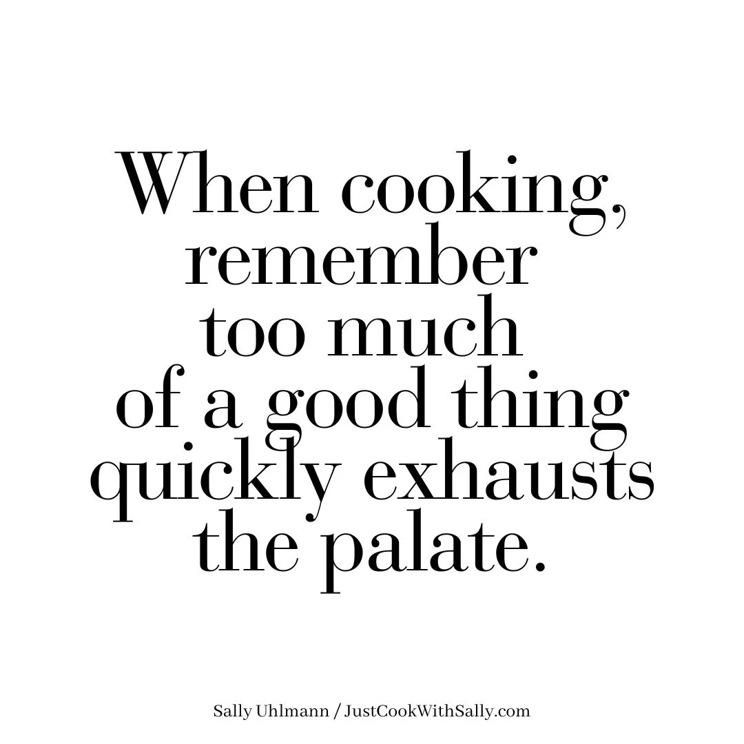 Especially when using or creating marinades, brines, dry rubs, glazes, and finishing sauces&mdash;be careful with bossy ingredients such as salt, cilantro, or tarragon. Your goal is a balance of sweet, salty, sour, bitter, tangy, spicy, and just plai