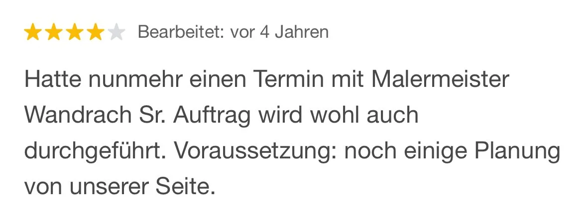 Bewertung mit vier Sternen und ein Text: Hatte nunmehr einen Termin mit Malermeister Wandrach Sr. Auftrag wird wohl auch durchgeführt. Voraussetzung: noch einige Planung von unserer Seite.