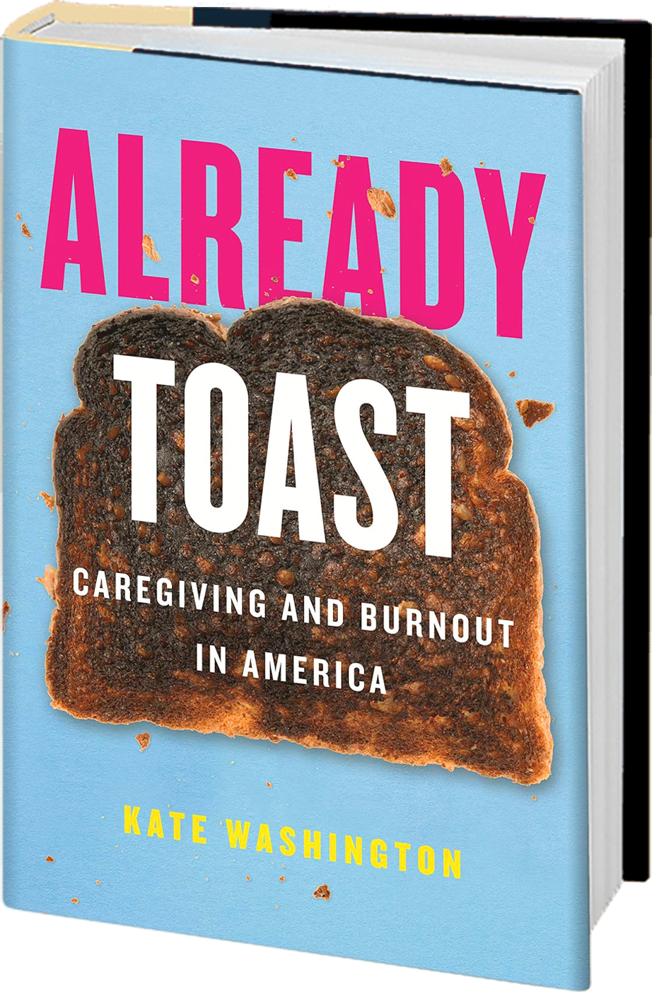 Already Toast, Caregiving and Burnout in America by Kate Washington