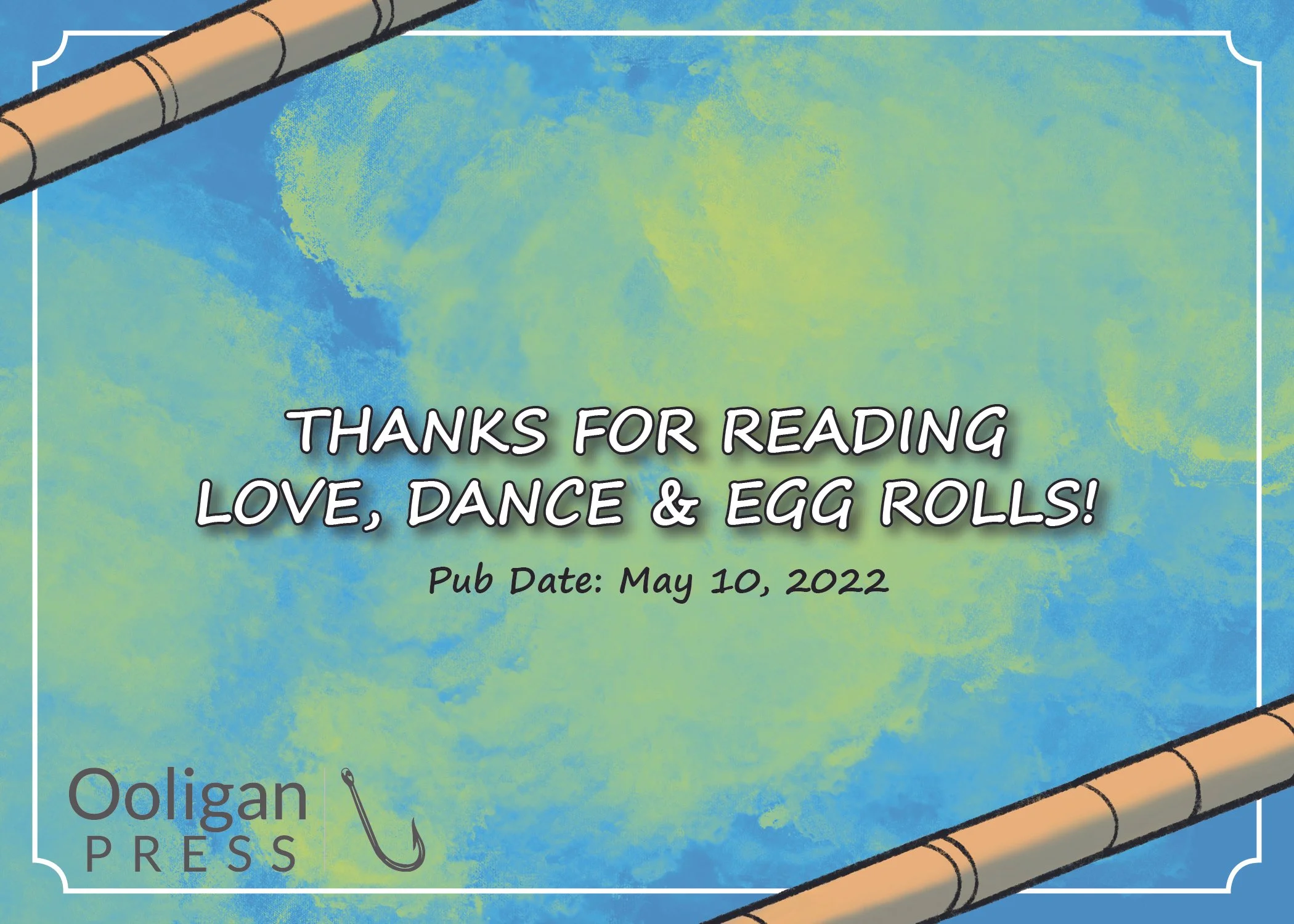 A colorful background with a fishing pole in the top left and bottom right corners. Text in the center thanks the reader for reading a book titled "Love, Dance & Egg Rolls!" and notes the publication date as May 10, 2022, with the logo of Ooligan Press in the bottom left corner.