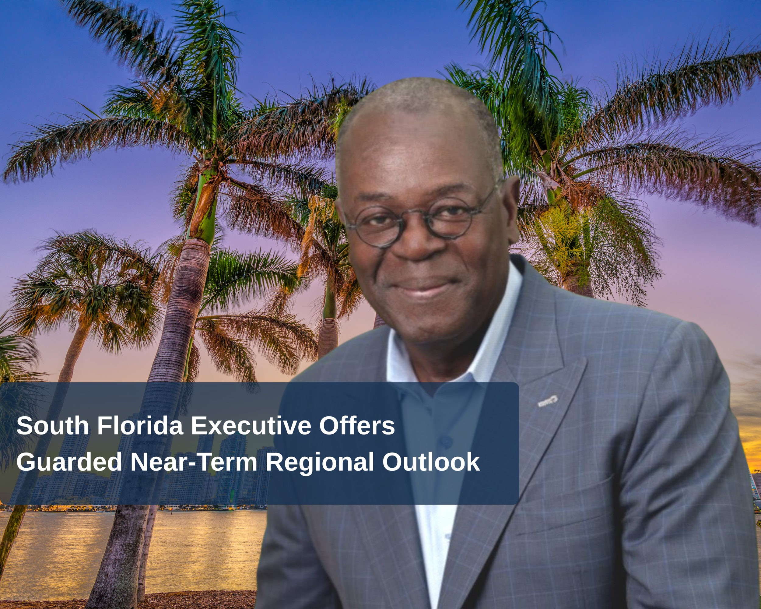 South Florida Executive Offers Guarded Near-Term Regional Outlook