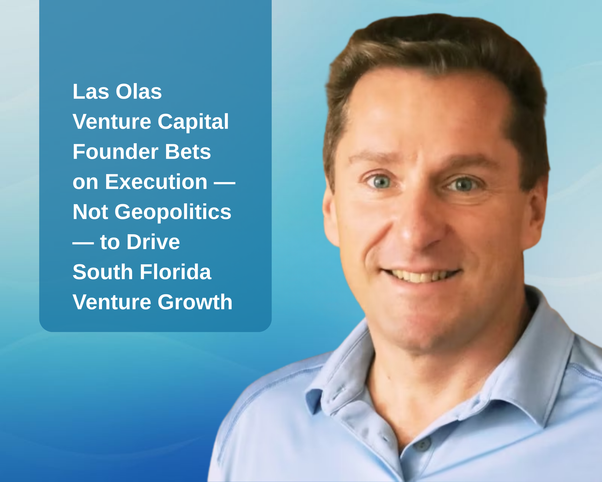 Las Olas Venture Capital Founder Bets on Execution — Not Geopolitics — to Drive South Florida Venture Growth