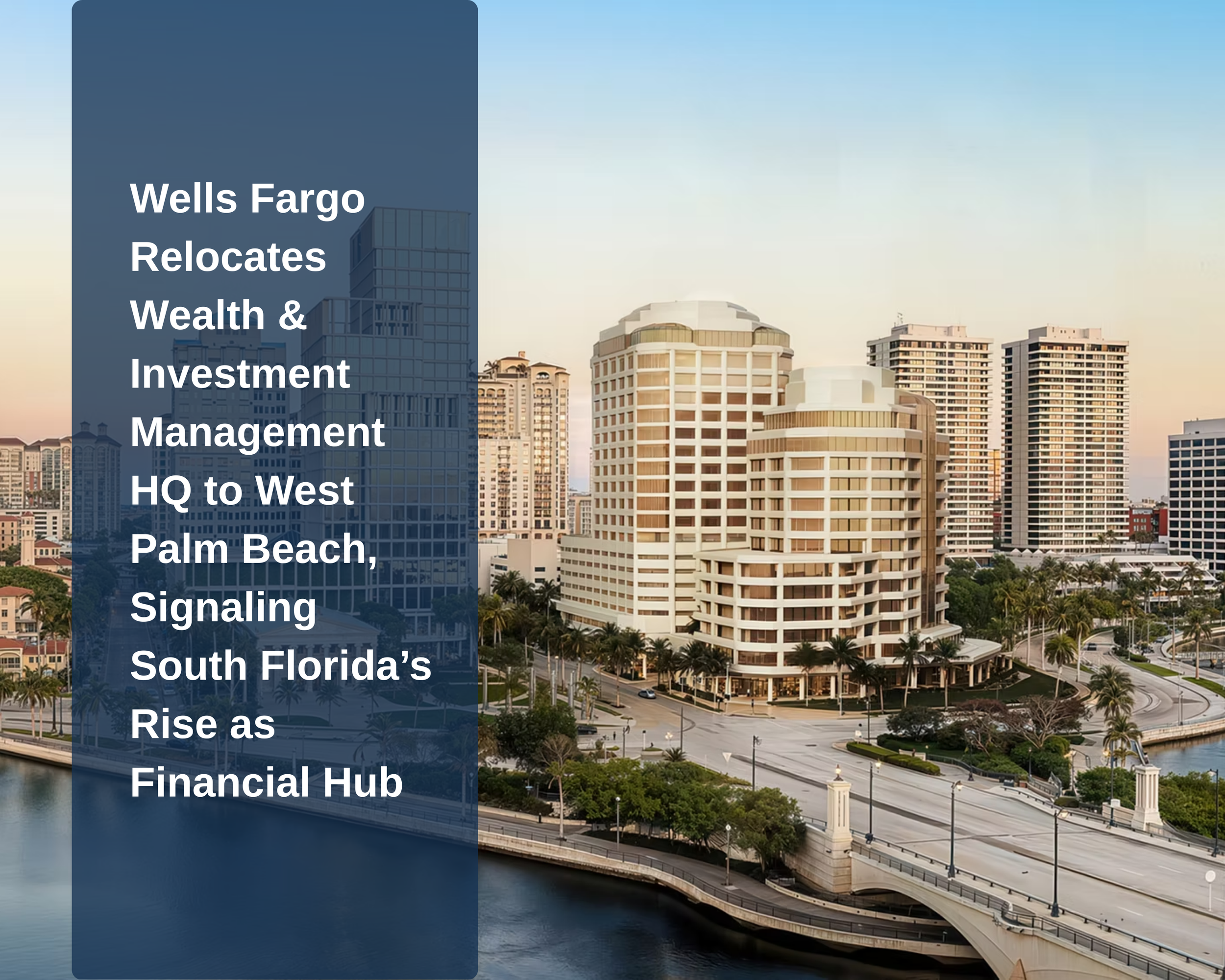 Wells Fargo Relocates Wealth &amp; Investment Management HQ to West Palm Beach, Signaling South Florida’s Rise as Financial Hub