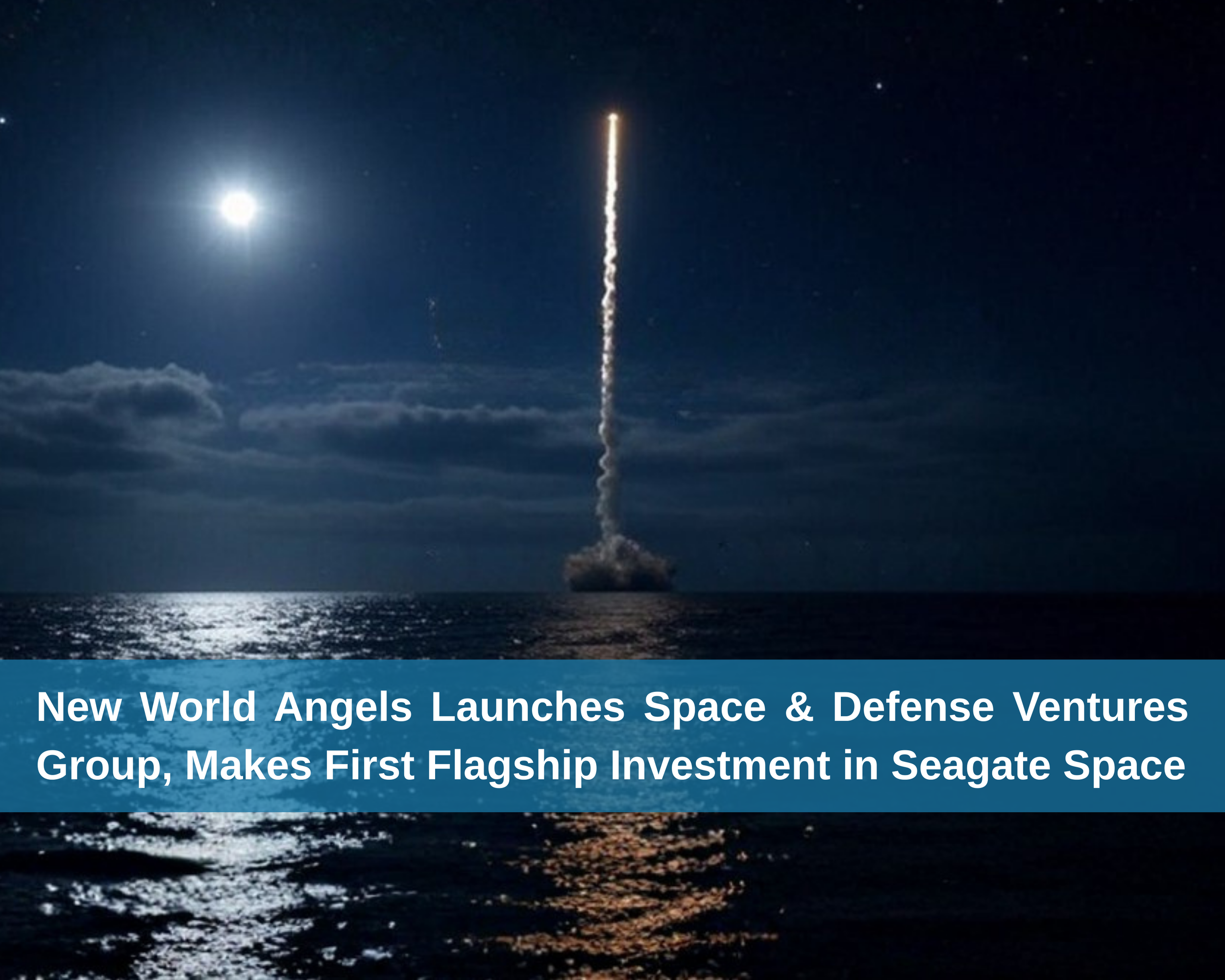 New World Angels Launches Space &amp; Defense Ventures Group, Makes First Flagship Investment in Seagate Space