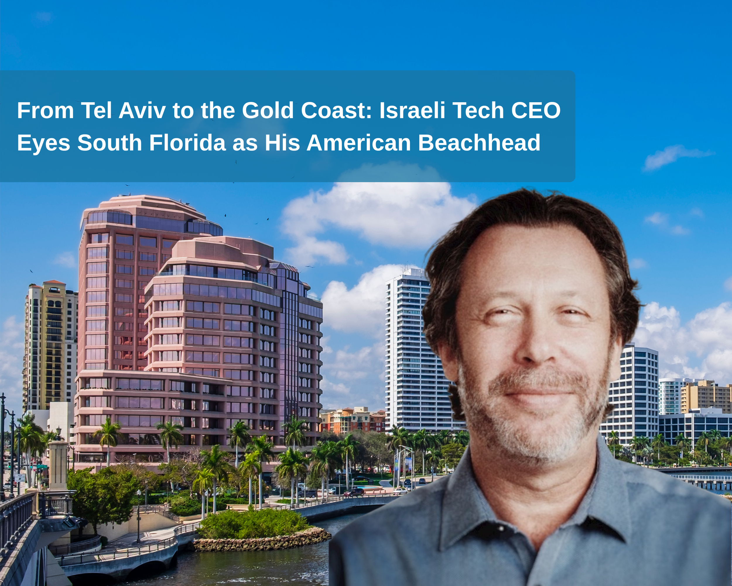 From Tel Aviv to the Gold Coast: Israeli Tech CEO Eyes South Florida as His American Beachhead