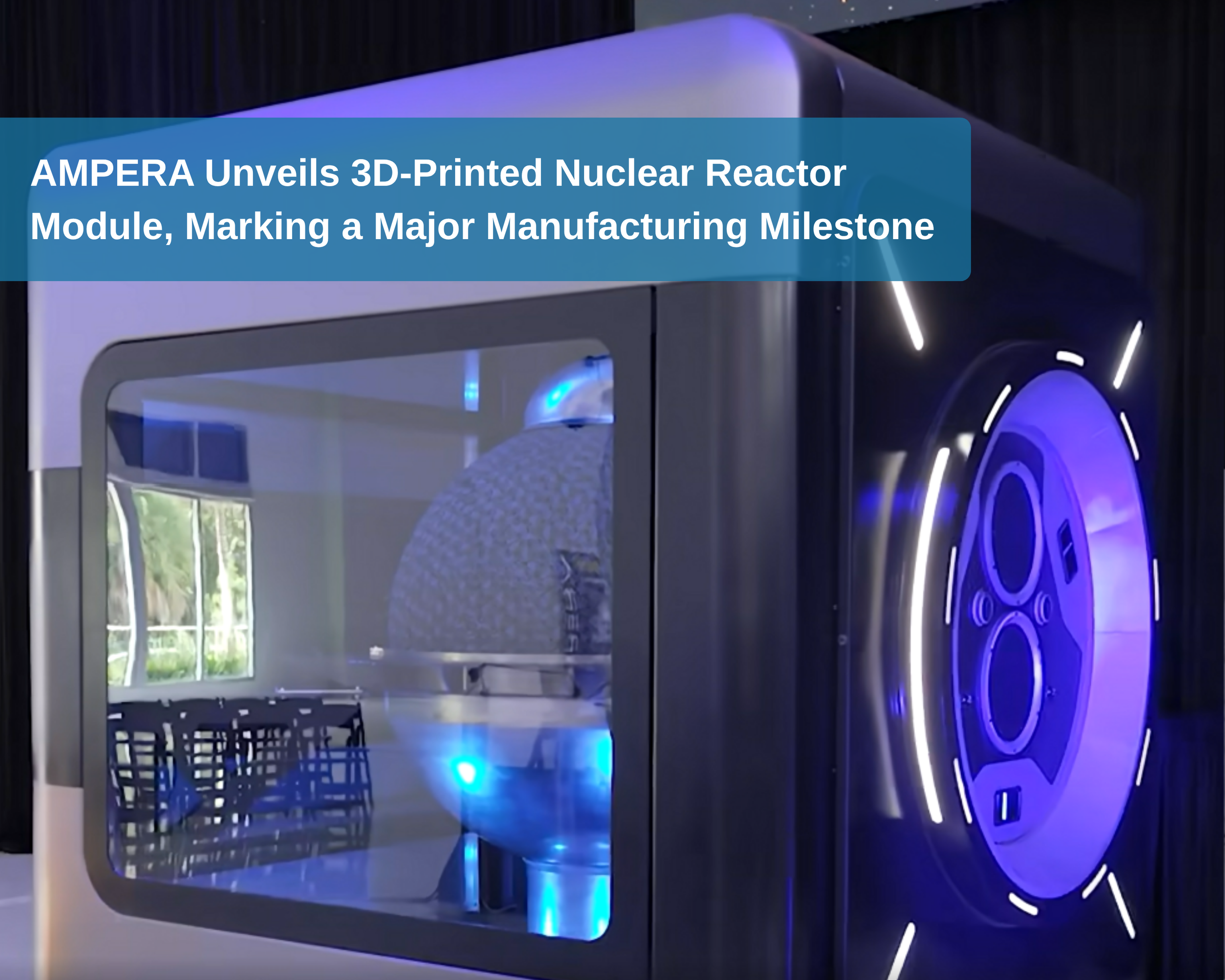 AMPERA Unveils 3D-Printed Nuclear Reactor Module, Marking a Major Manufacturing Milestone