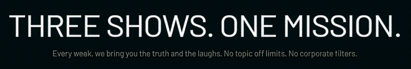 Text on black background reads: "Three Shows. One Mission. Every week, we bring you the truth and the laughs. No topic off limits. No corporate tilters."