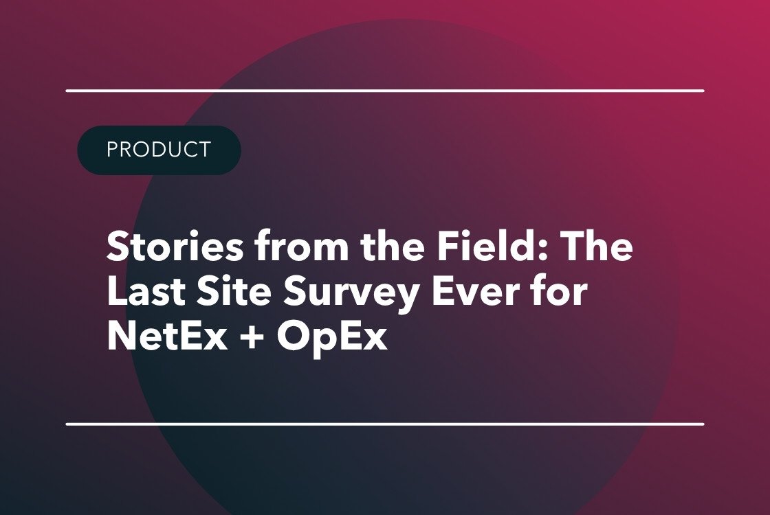Stories from the Field: The Last Site Survey Ever for NetEx + OpEx