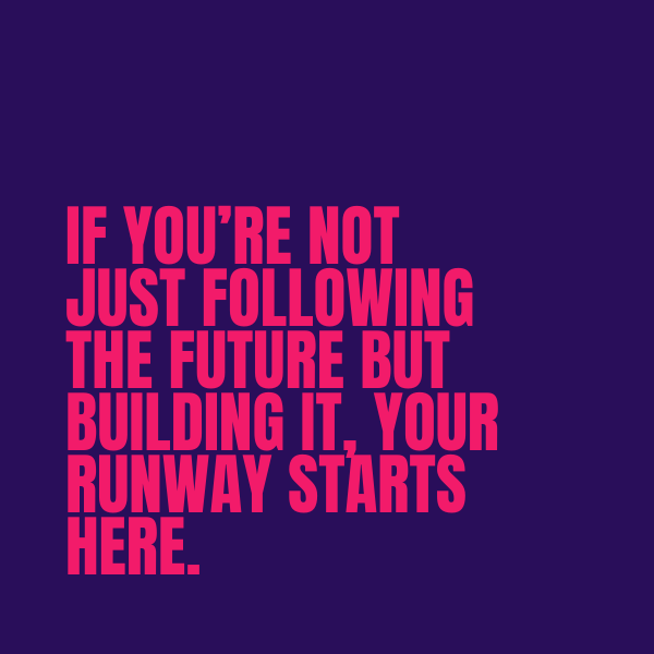 If you're not just following the future but building it, your runway starts here.