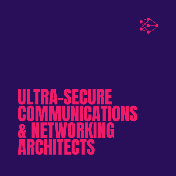 Ultra-secure communications & networking architects