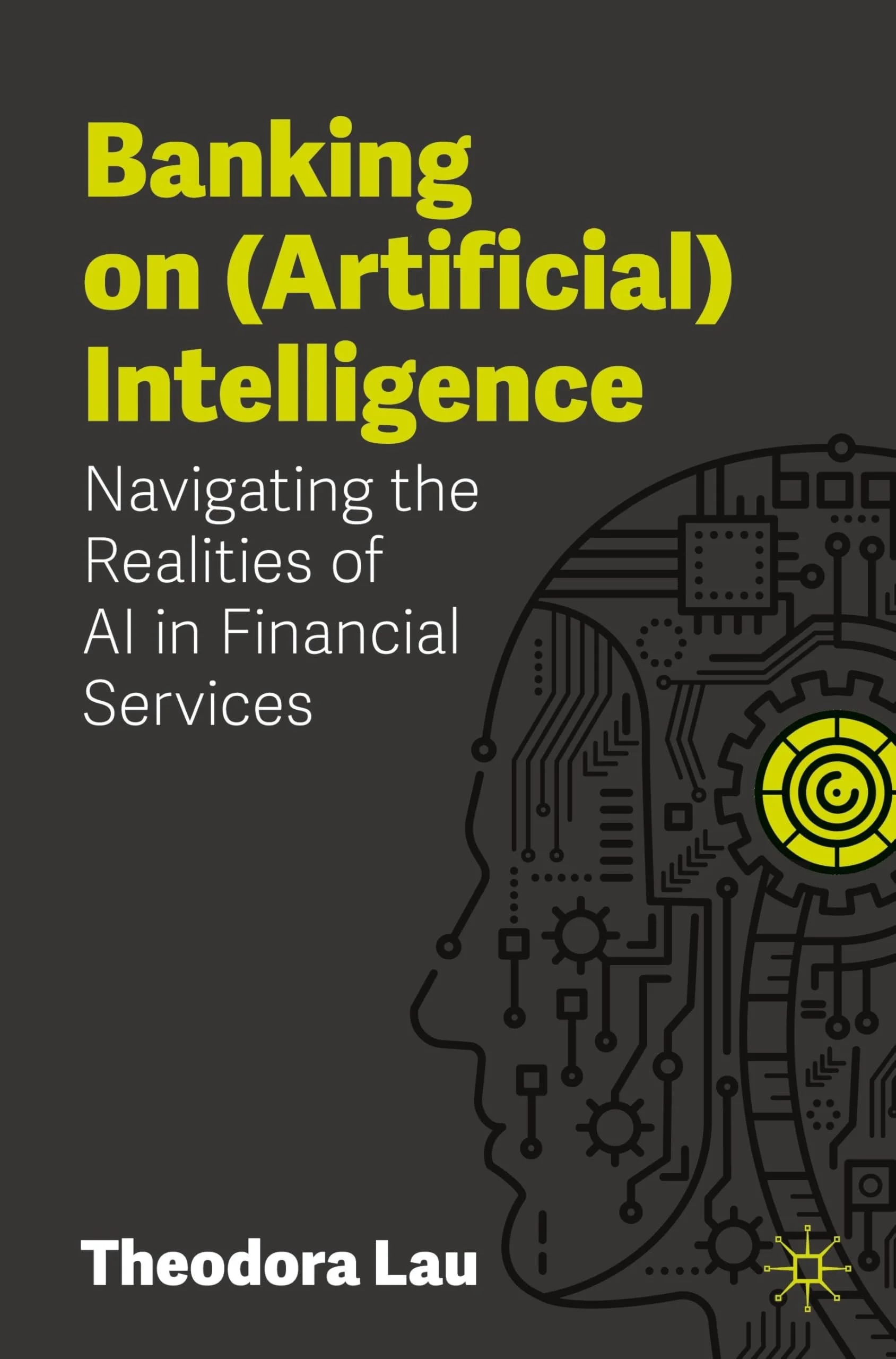 Book cover titled 'Banking on (Artificial) Intelligence: Navigating the Realities of AI in Financial Services' by Theodora Lau. The cover features a stylized illustration of a human head with circuit board patterns, gears, and a digital brain in neon yellow and black colors.