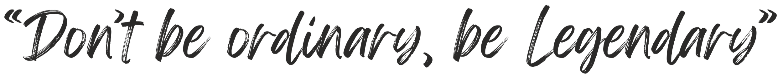 Quote saying 'Don't be ordinary, be legendary' in black script font on transparent background.
