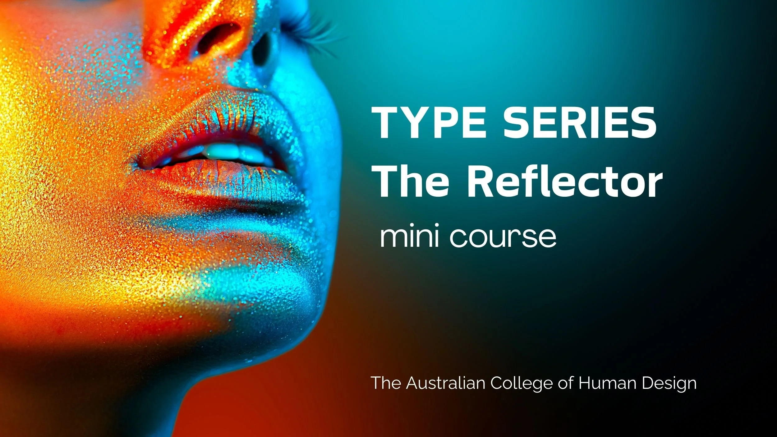 Close-up of a person's face with colorful, reflective makeup or paint in blue, orange, and yellow hues, showing lips and part of the nose and face in a vibrant, artistic style. Text overlay reads 'TYPE SERIES The Reflector mini course' and 'The Australian College of Human Design'.