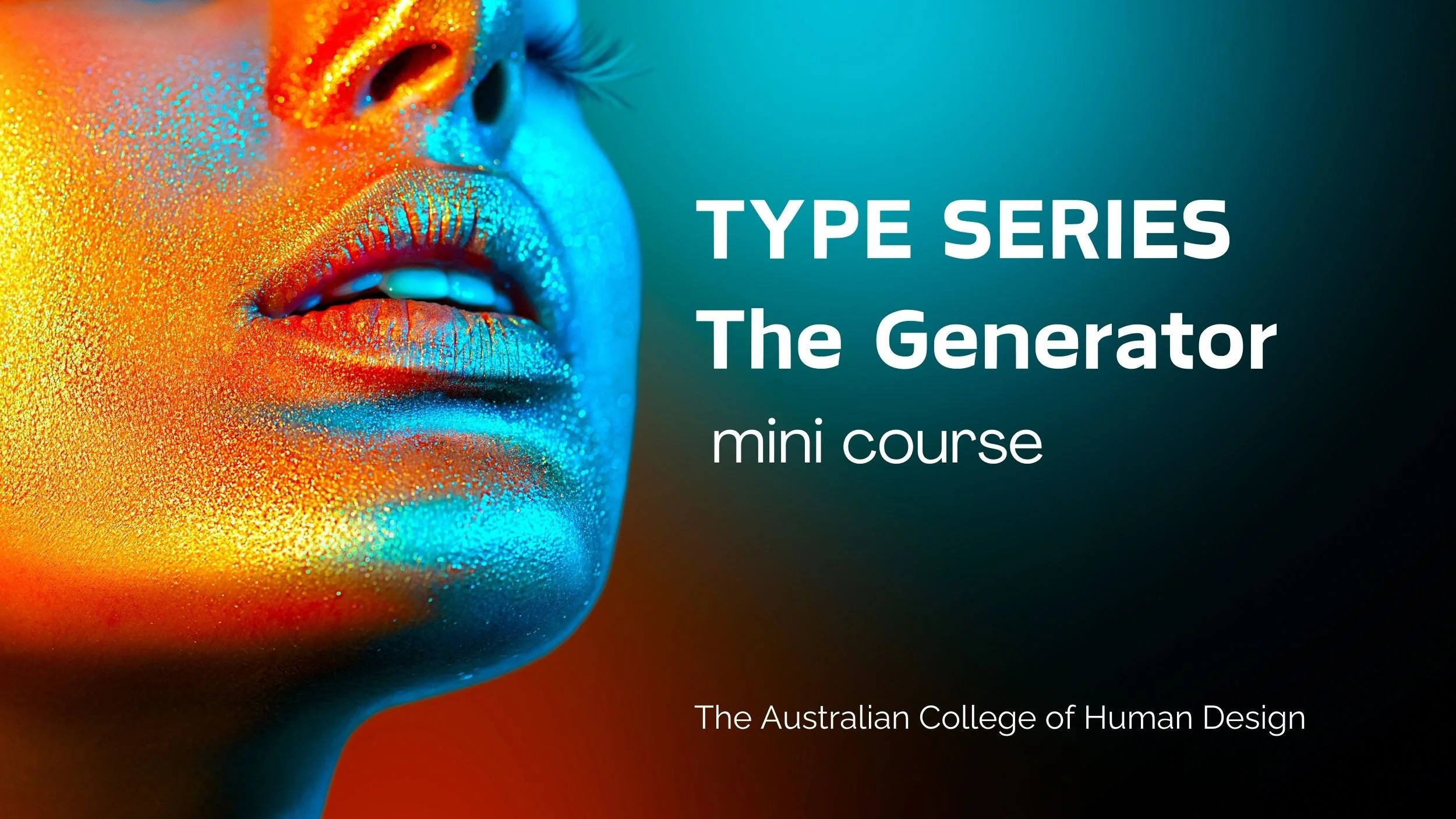 Close-up of a woman's face with vibrant, metallic makeup in blue, orange, and yellow. Text overlay reads 'TYPE SERIES The Generator mini course' and 'The Australian College of Human Design'.
