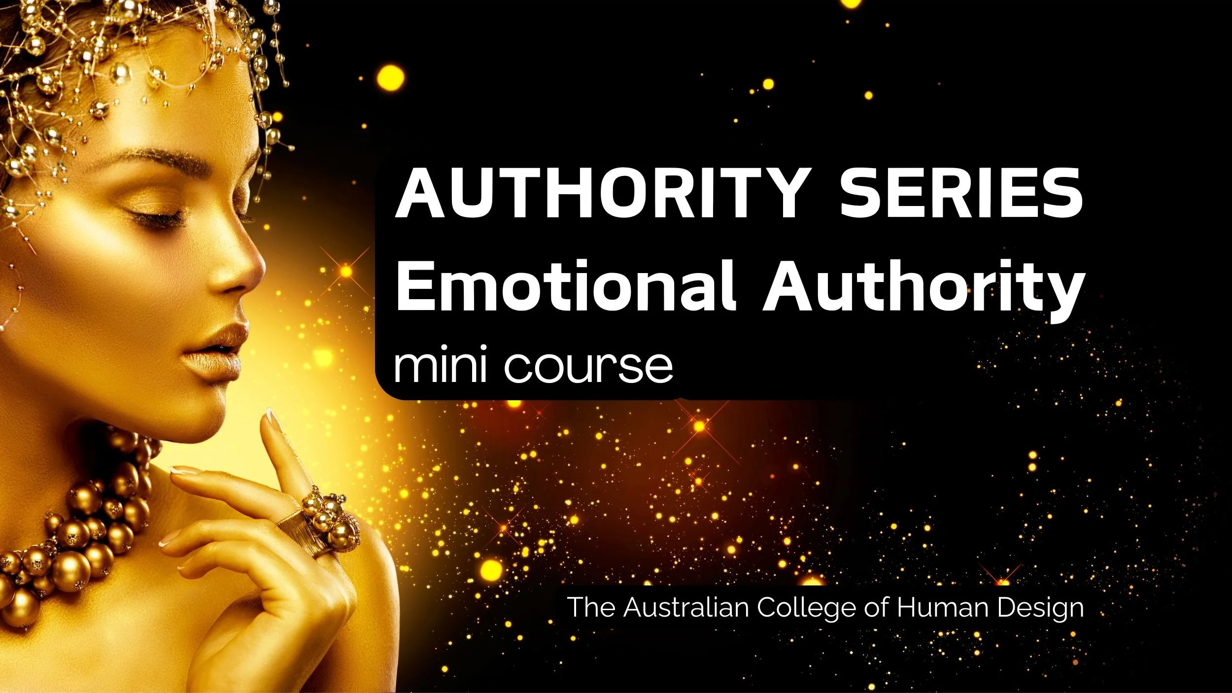 Golden woman with jewelry, against a black background with gold sparks, titled 'Authority Series Emotional Authority mini course' by The Australian College of Human Design.