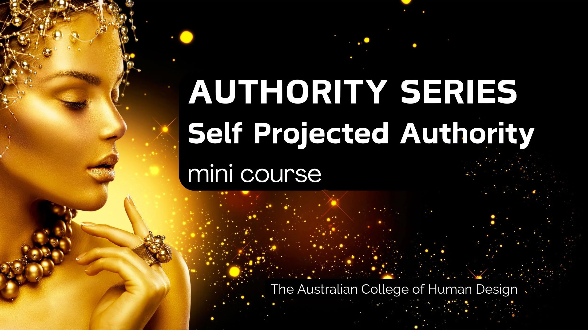 A woman with gold makeup and jewelry is seen in profile with her eyes closed, touching her chin with her finger, against a background of black and gold sparkles. Overlay text reads 'AUTHORITY SERIES Self Projected Authority mini course' and 'The Australian College of Human Design.'