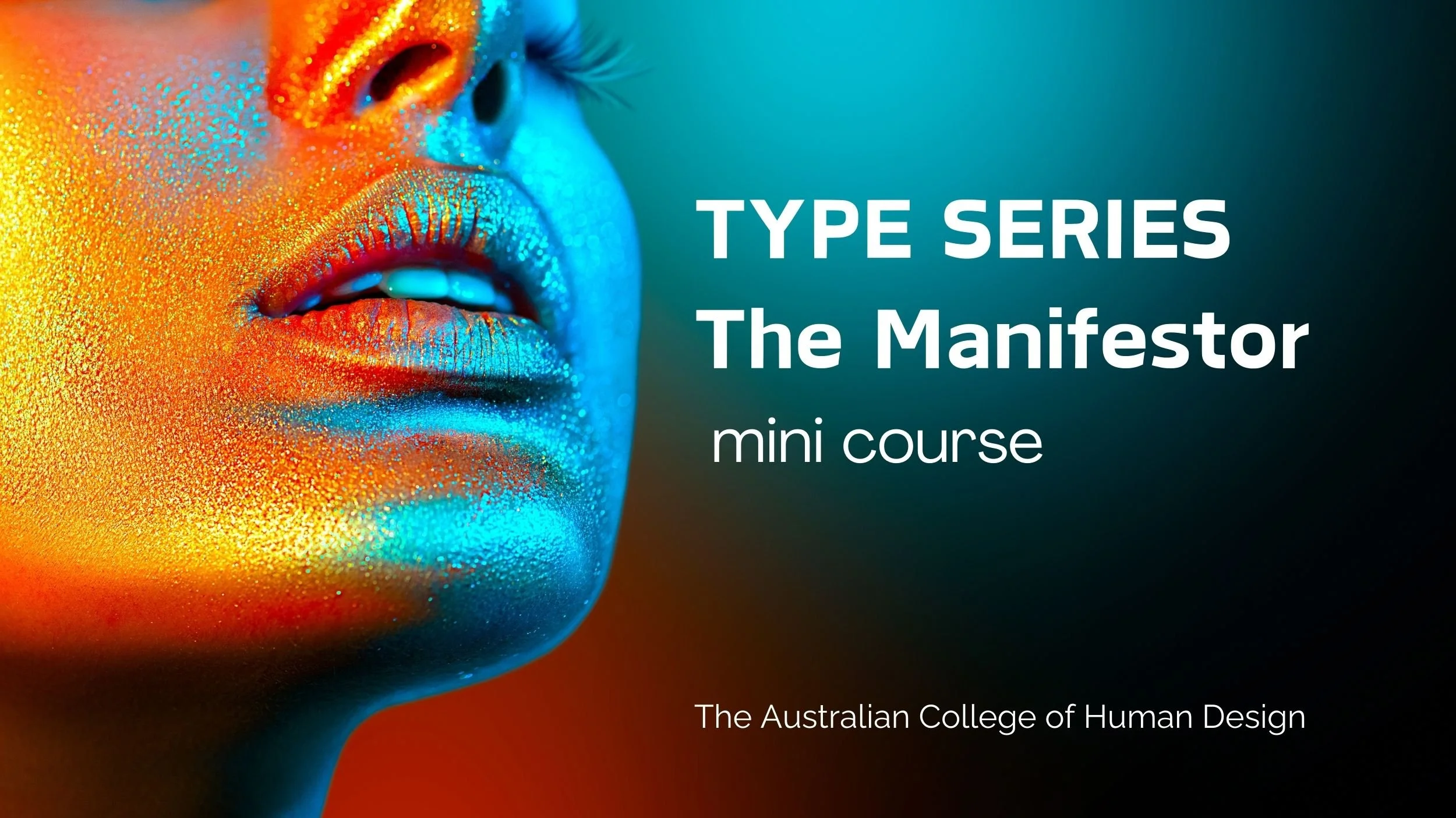 Close-up of a woman's face with colourful, shimmering makeup on her lips, nose, and cheek, overlaid with white text that reads 'Type Series The Manifestor mini course' and smaller text 'The Australian College of Human Design'.