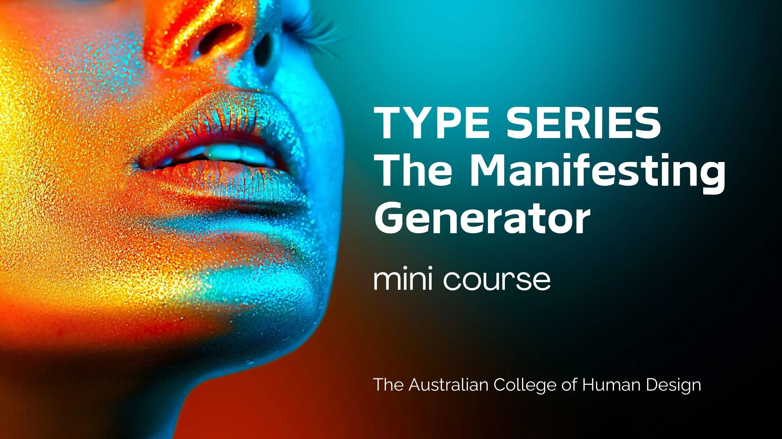 A close-up photo of a person's face with colourful metallic paint and glitter makeup, focusing on the lips and nose, with text promoting a mini course titled 'Type Series: The Manifesting Generator' by The Australian College of Human Design.