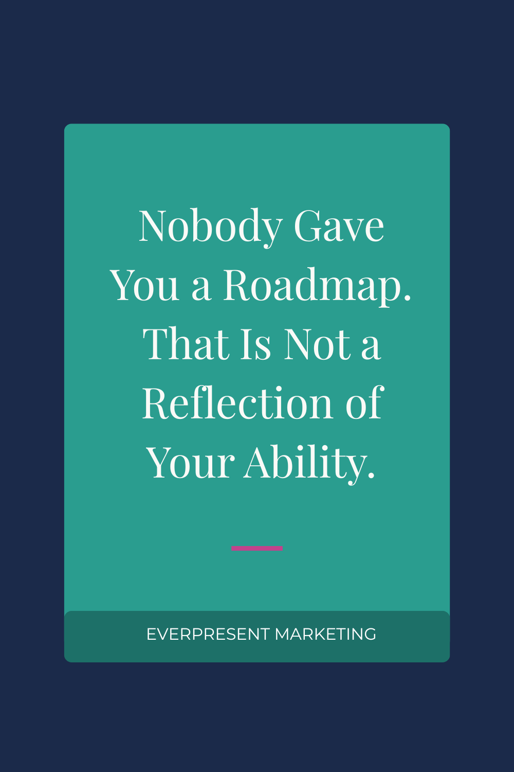 Nobody Gave You a Roadmap. That Is Not a Reflection of Your Ability.