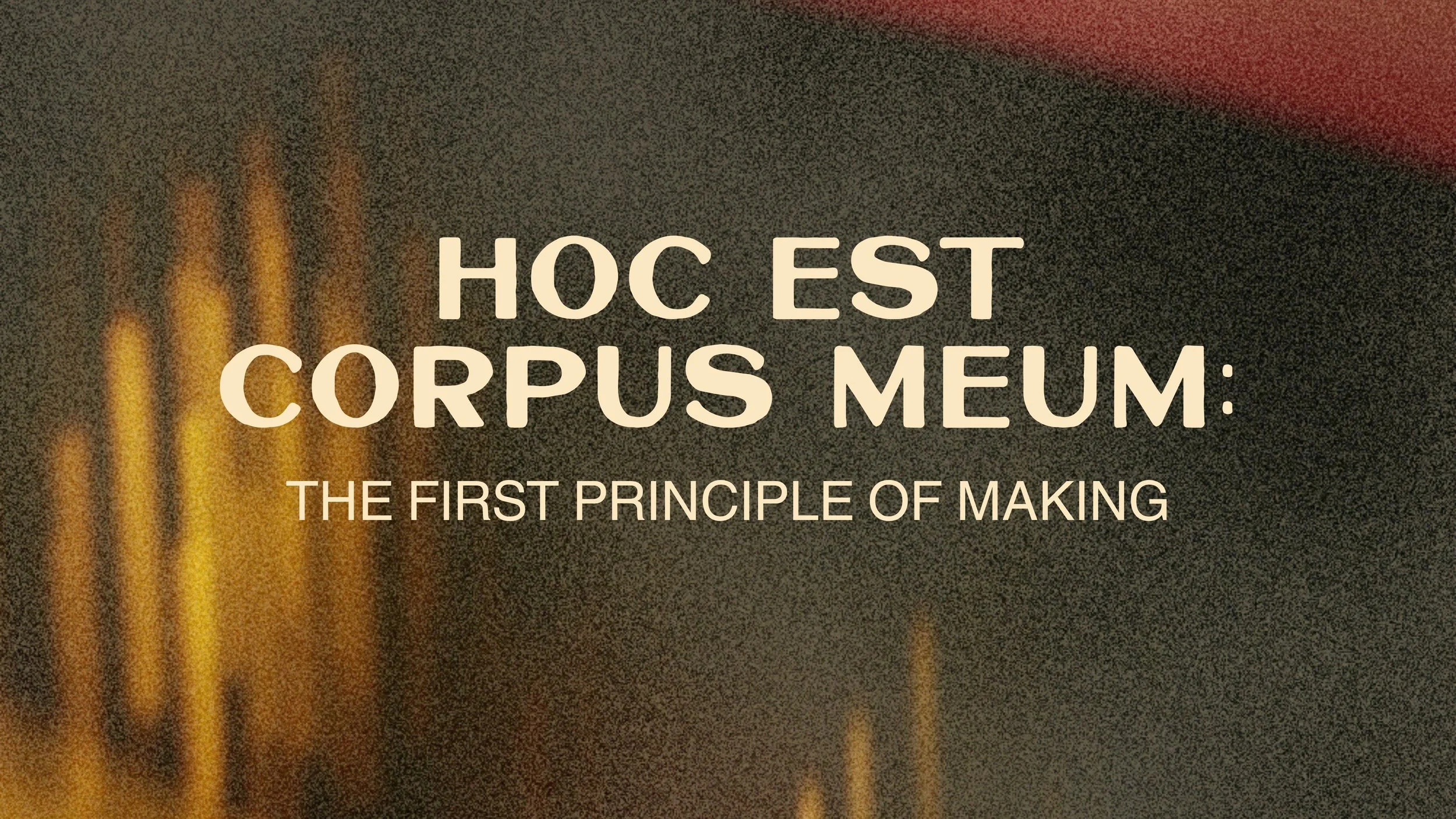 Hoc Est Corpus Meum: The First Principle of Making