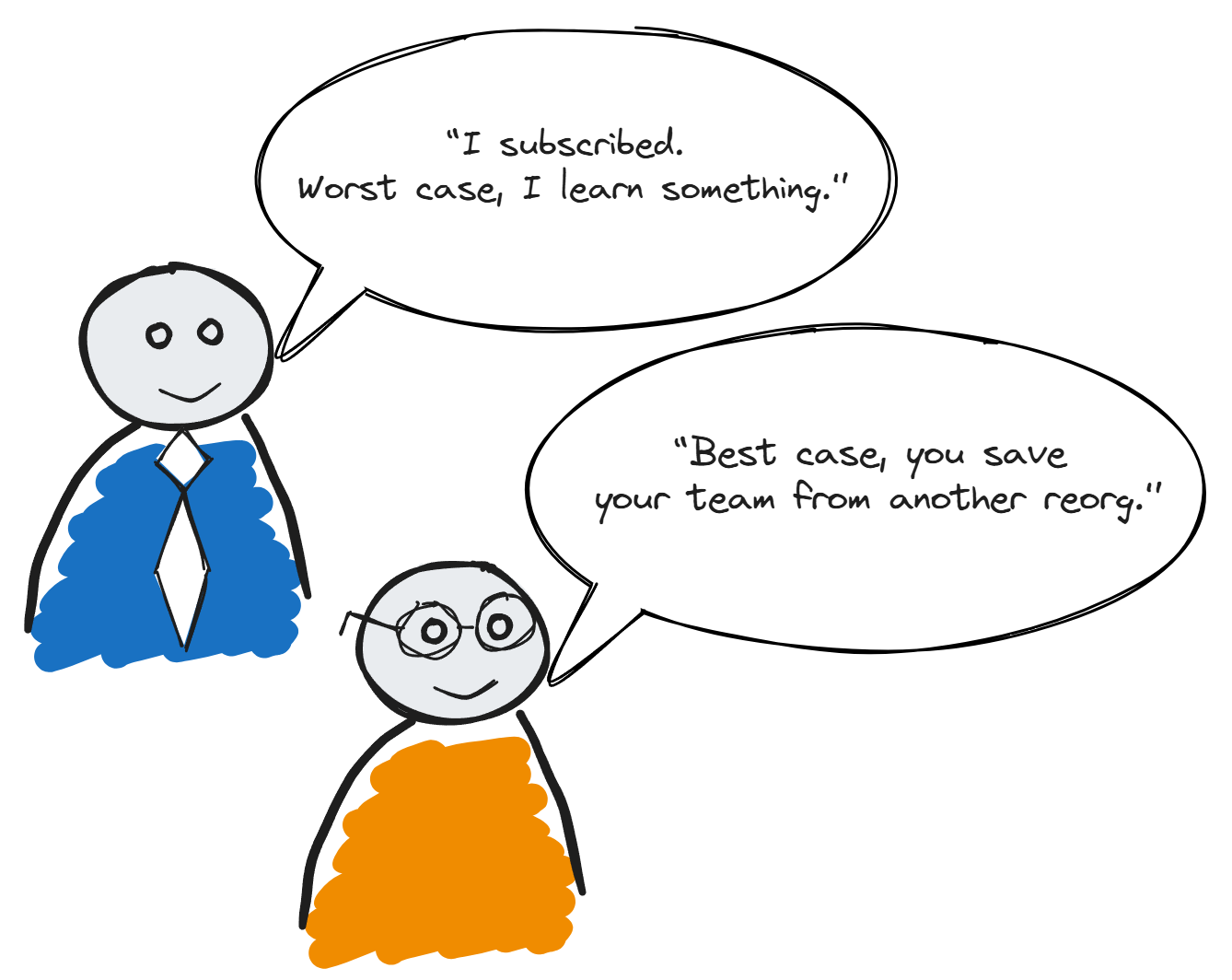 A digital cartoon drawing of two stick-figure characters, one with glasses and an orange shirt, and the other with a blue suit, having a conversation with speech bubbles. The one in the blue suit says, 'I subscribed. Worst case, I learn something.' The person in orange responds, 'Best case, you save your team from another reorg.'