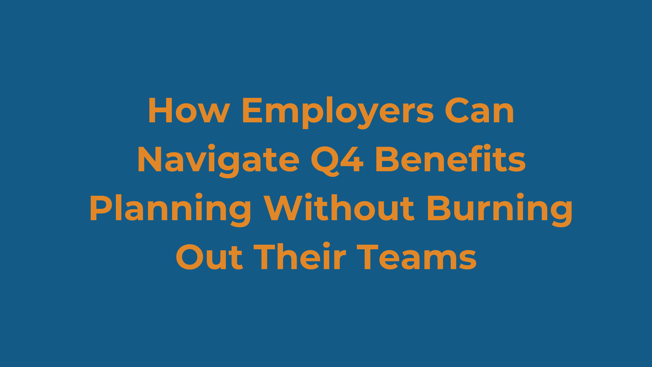 How Employers Can Navigate Q4 Benefits Planning Without Burning Out Their Teams&nbsp;