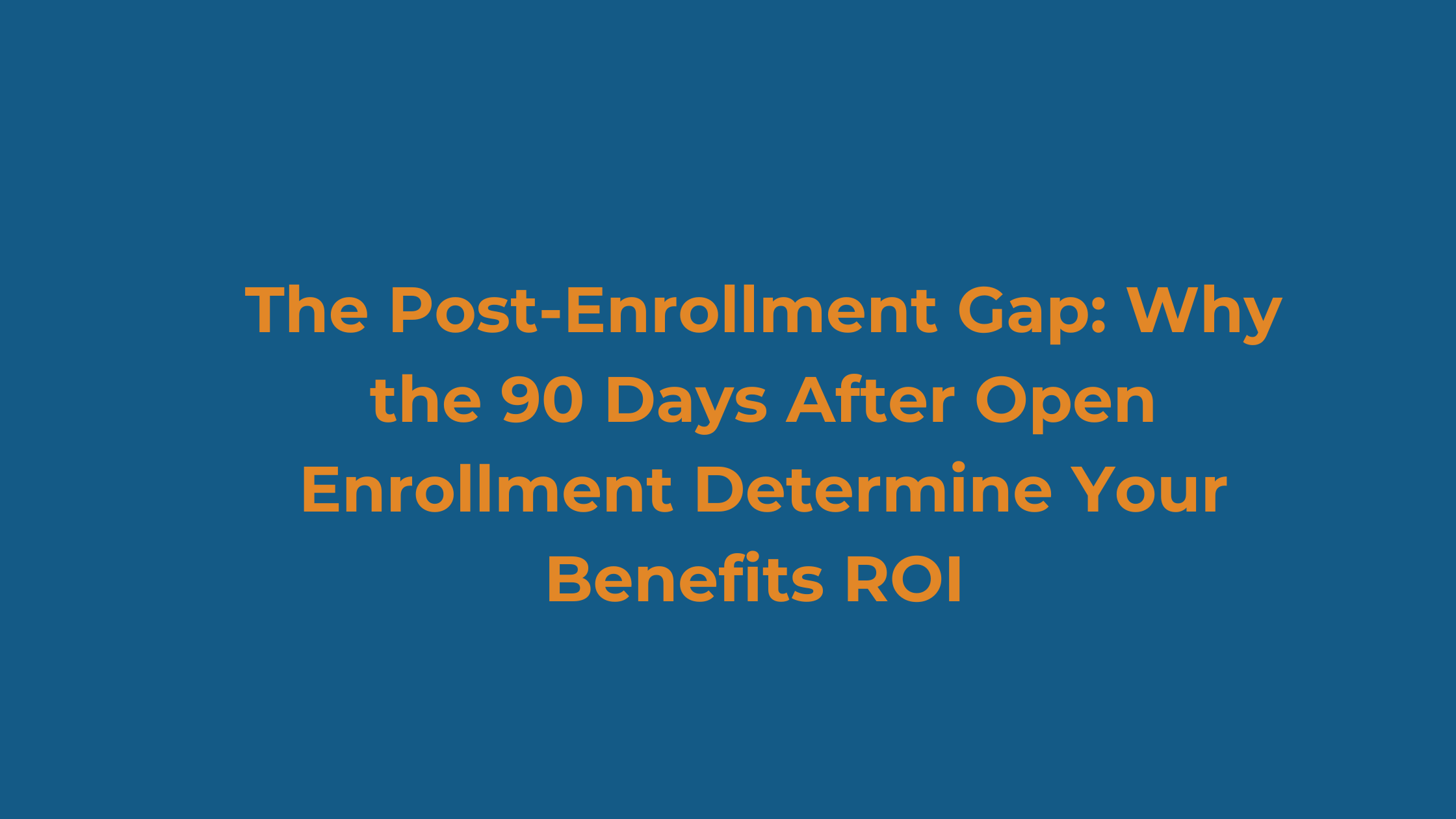 The Post-Enrollment Gap: Why the 90 Days After Open Enrollment Determine Your Benefits ROI&nbsp;