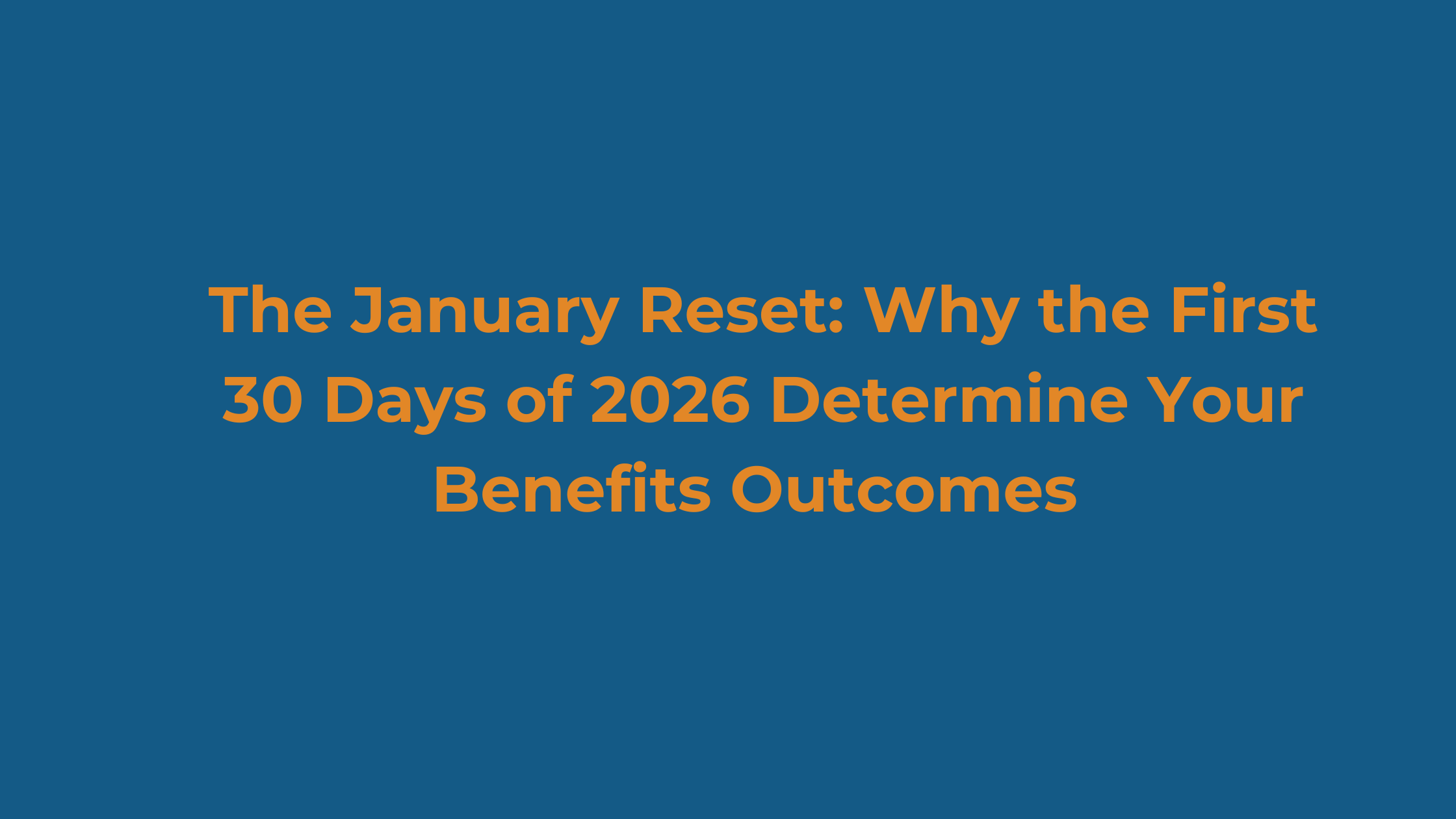 The January Reset: Why the First 30 Days of 2026 Determine Your Benefits Outcomes&nbsp;