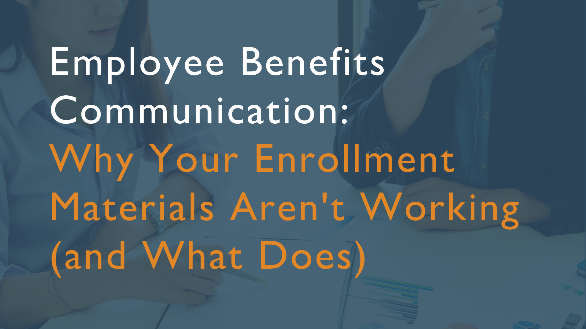 Employee Benefits Communication:                Why Your Enrollment Materials Aren't Working (and What Does)