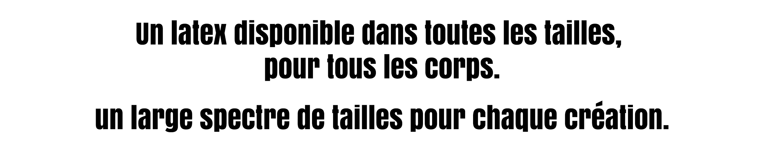 Notre slogan et notre engagement n°2 - Un latex disponible dans toutes les tailles pour tous les corps :  Un large spectre de tailles pour chaque création.