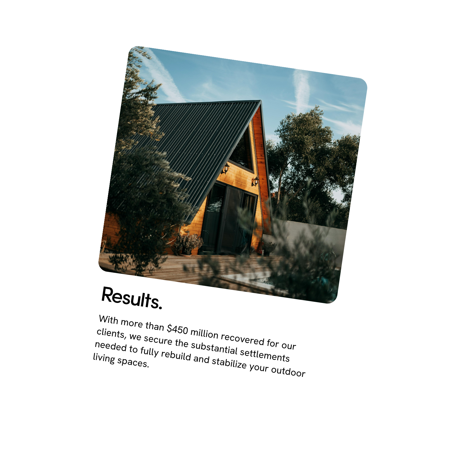 Photograph of a modern A-frame house with wood and metal exterior, surrounded by trees under a blue sky with clouds, placed on a card with the title 'Results' and text about recovery and rebuilding outdoor living spaces.