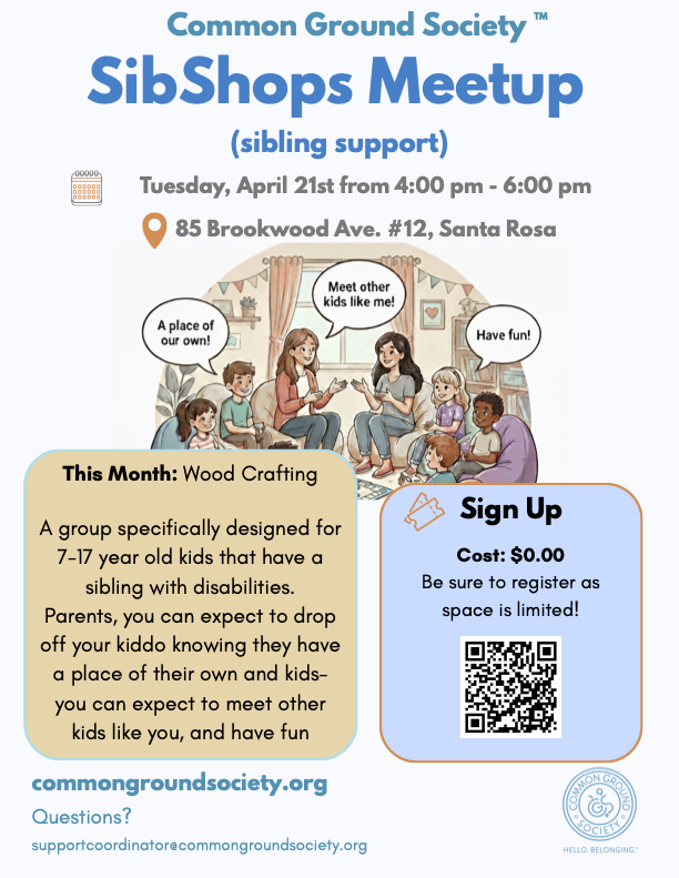 Flyer for a SibShops Meetup organized by Common Ground Society on Tuesday, April 21st, from 4:00 pm to 6:00 pm at 85 Brookwood Ave. #12, Santa Rosa. The event is for siblings with disabilities, aged 7 to 17, to meet others and enjoy activities like w