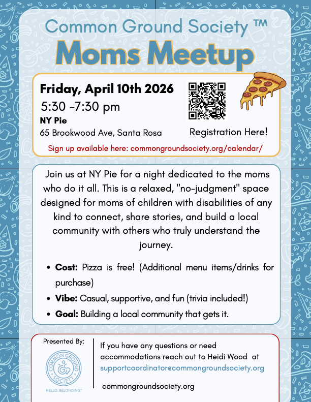 Flyer for a moms meetup hosted by Common Ground Society, scheduled for Friday, April 10th, 2026, from 5:30 to 7:30 pm at NY Pie, 65 Brookwood Ave, Santa Rosa. The event features a relaxed, no-judgment space for moms of children with disabilities to c