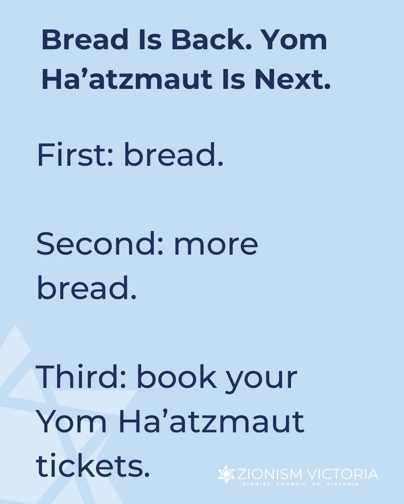 First: bread.
Second: more bread.
Third: book your Yom Ha&rsquo;atzmaut tickets.

https://collections.humanitix.com/yoms-2026