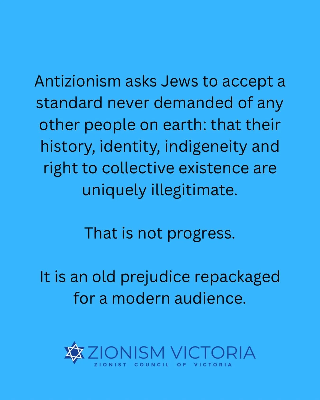 Antizionism asks Jews to accept a standard never demanded of any other people on earth: that their history, identity, indigeneity and right to collective existence are uniquely illegitimate.

That is not progress.

It is an old prejudice repackaged f
