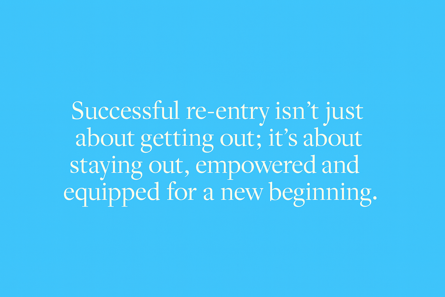 Blue background with white text reading: 'Successful re-entry isn’t just about getting out; it’s about staying out, empowered and equipped for a new beginning.'