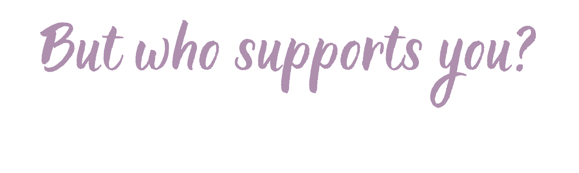'But who supports you?'