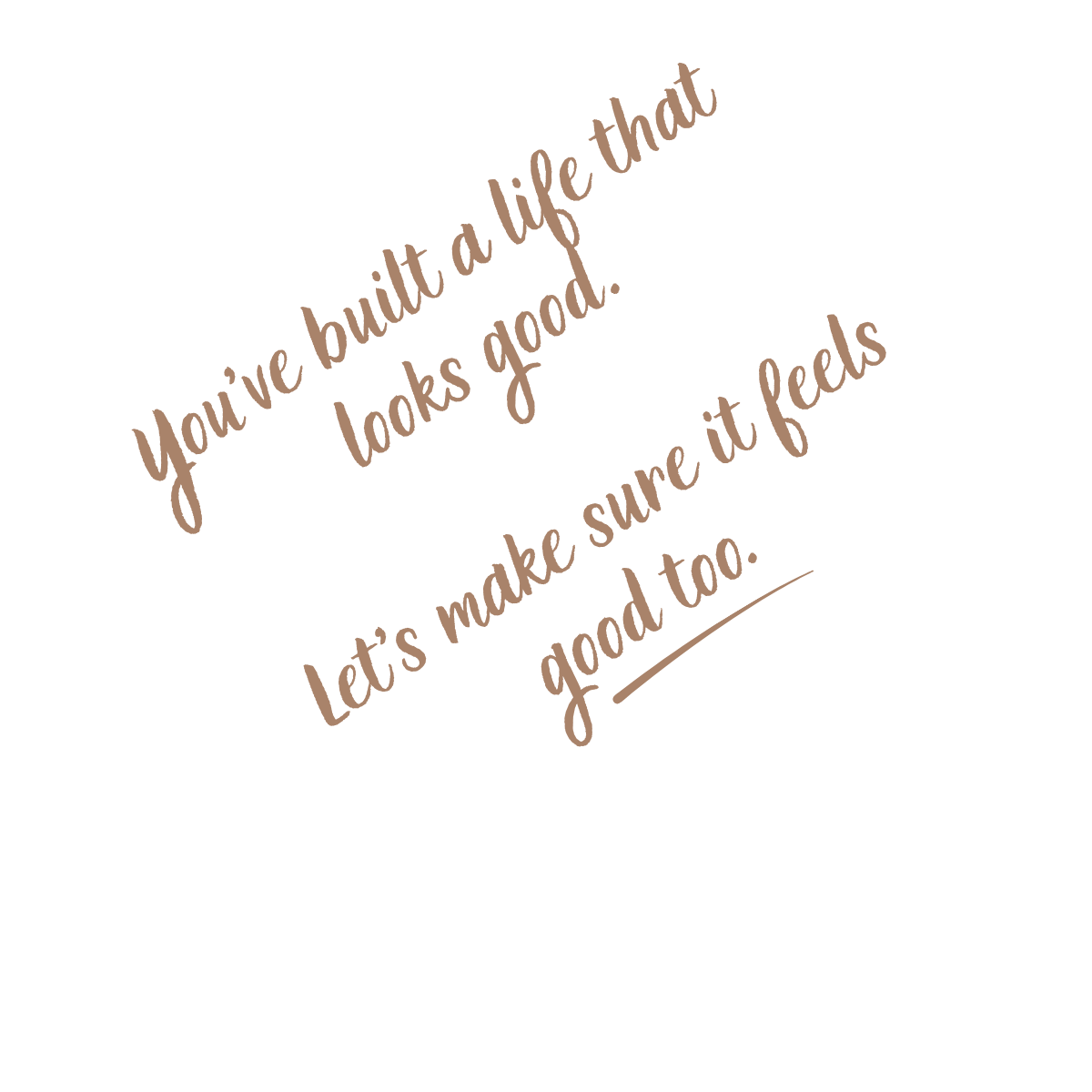 'You've built a life that looks good. Let's make sure it feels good too.'