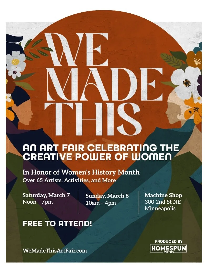 Come see me this Saturday and/or Sunday at a BRAND NEW art Fair that celebrates Woman's History Month and some truly amazing female identifying artists in the Twin Cities! Grab your girlfriends and come by for an inspiring weekend of community and co